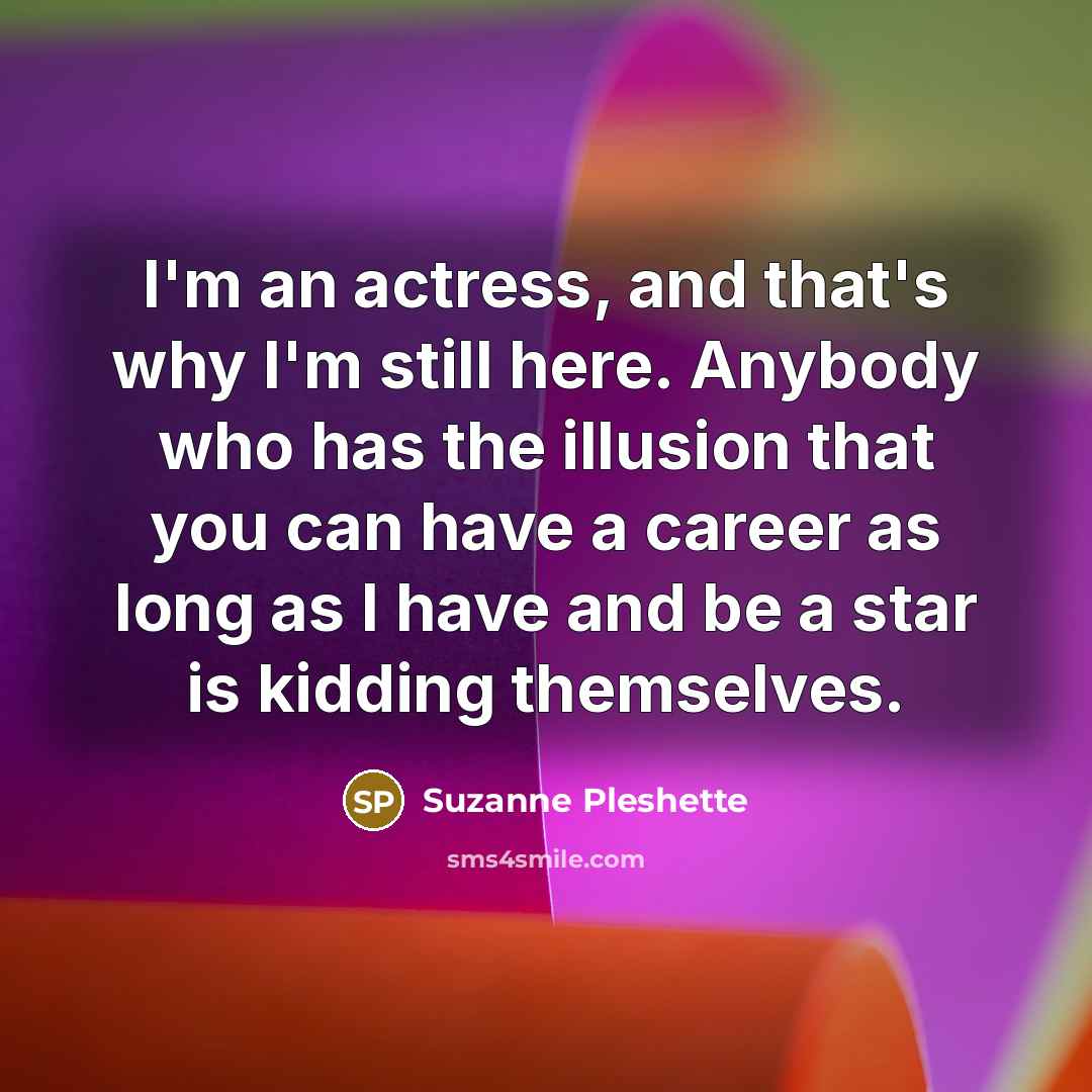 “I'm an actress, and that's why I'm still here. Anybody…” quote by Suzanne Pleshette