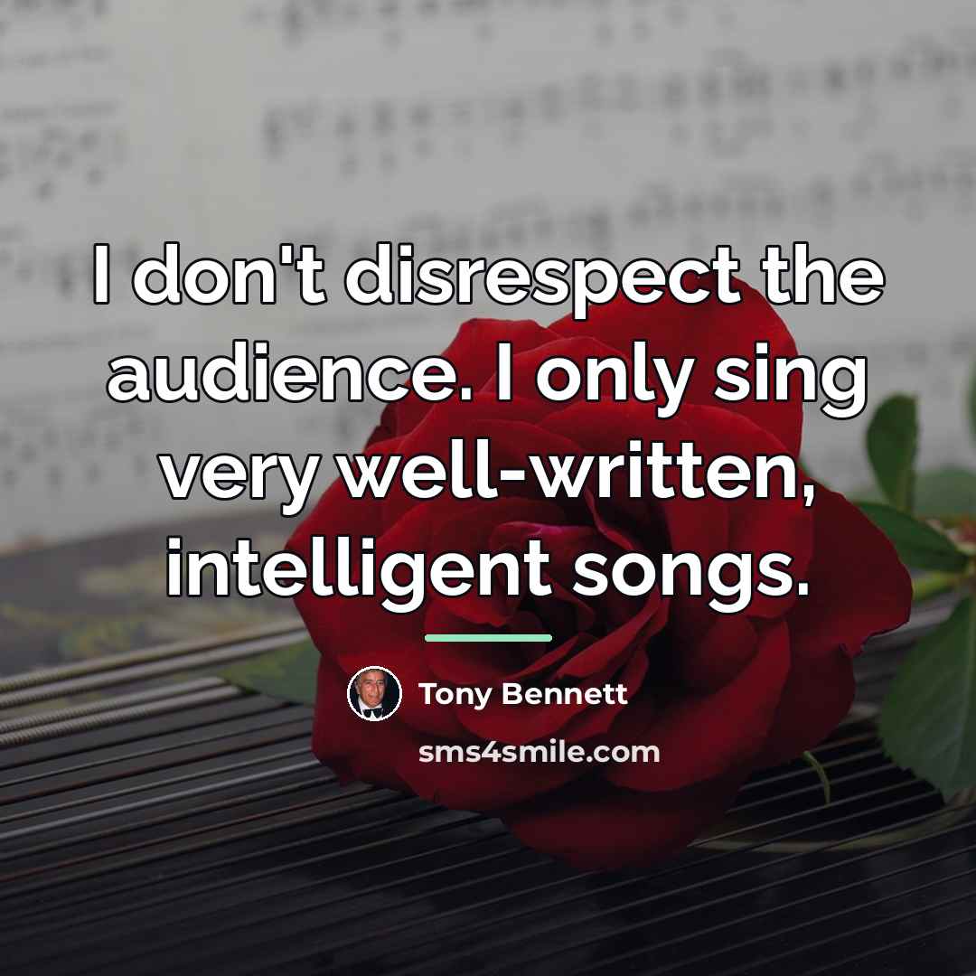 “I don't disrespect the audience. I only sing very well-written,…” quote by Tony Bennett