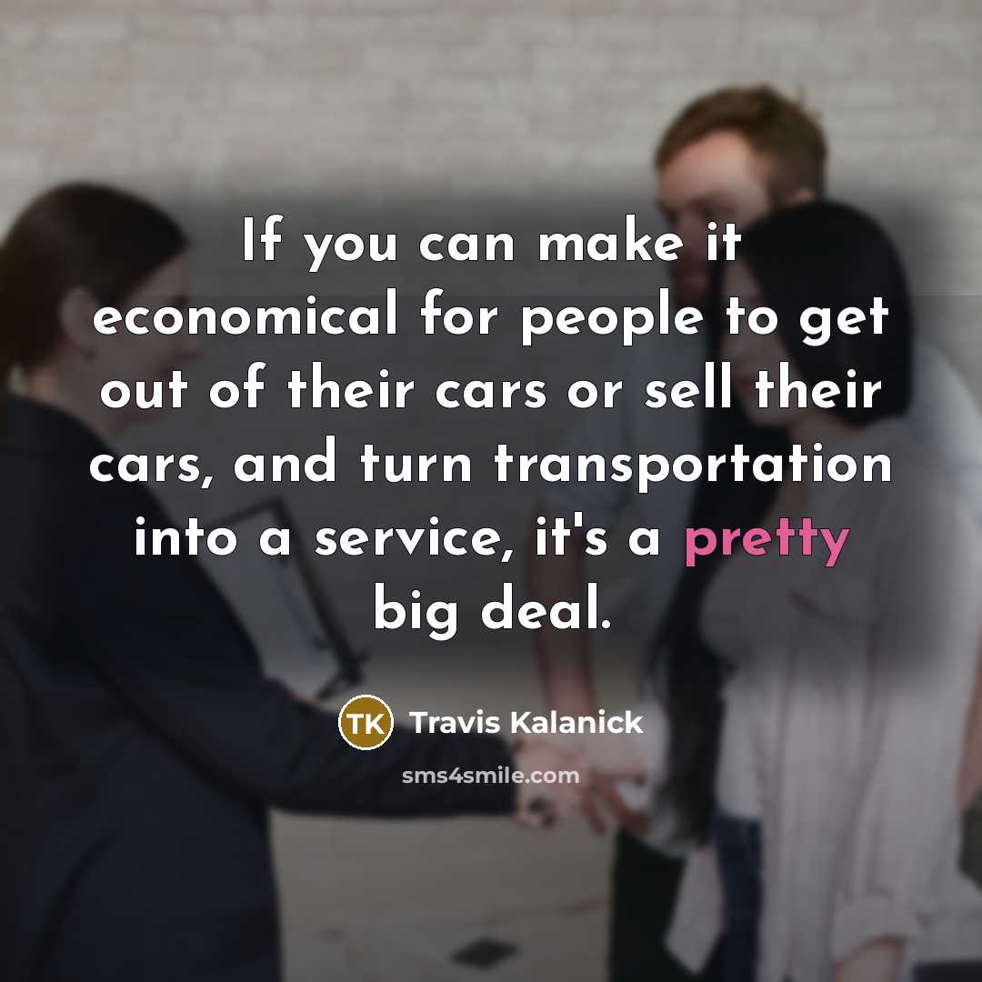 “If you can make it economical for people to get…” quote by Travis Kalanick