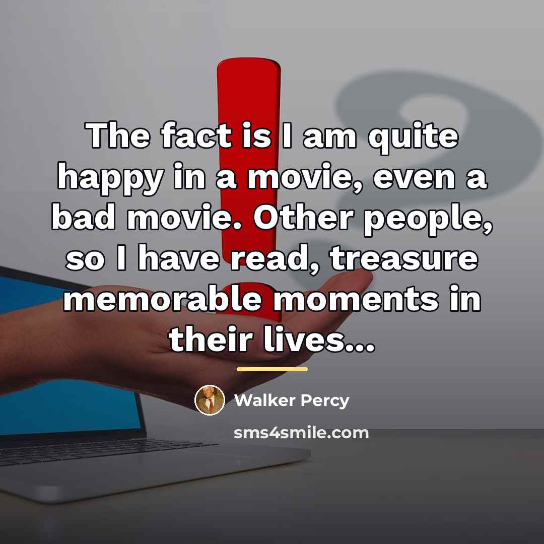 “The fact is I am quite happy in a movie,…” quote by Walker Percy