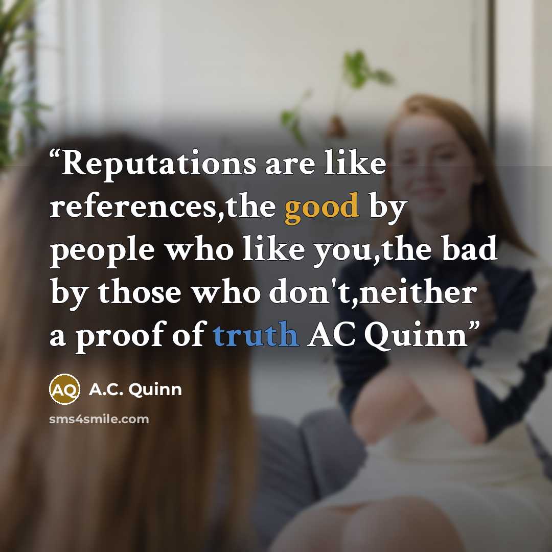 “Reputations are like references,the good by people who like you,the bad by those who don't,neither a proof of truth AC Quinn” quote by A.C. Quinn