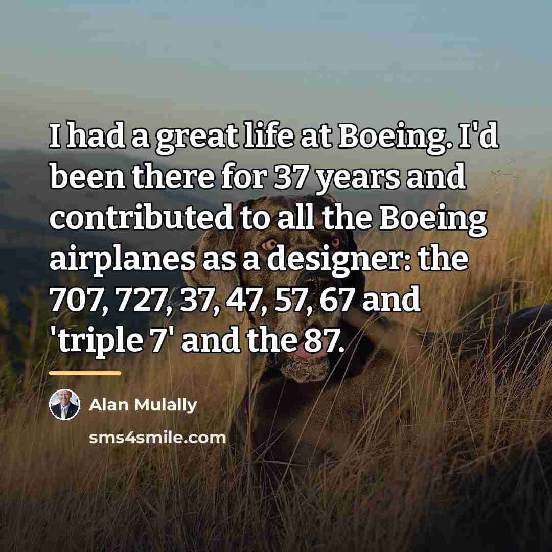 “I had a great life at Boeing. I'd been there…” quote by Alan Mulally