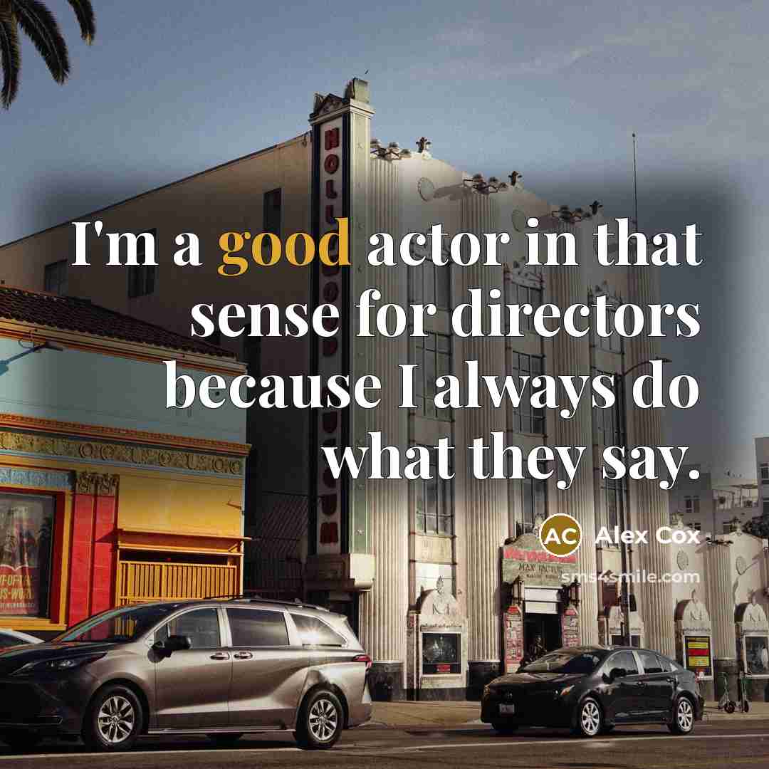 “I'm a good actor in that sense for directors because…” quote by Alex Cox