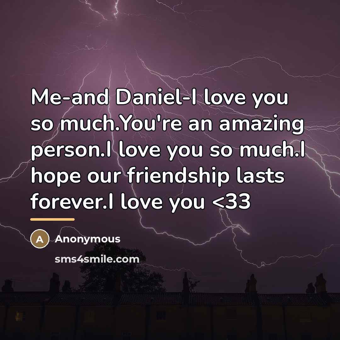 “Me-and Daniel-I love you so much.You're an amazing person.I love…” quote by Anonymous