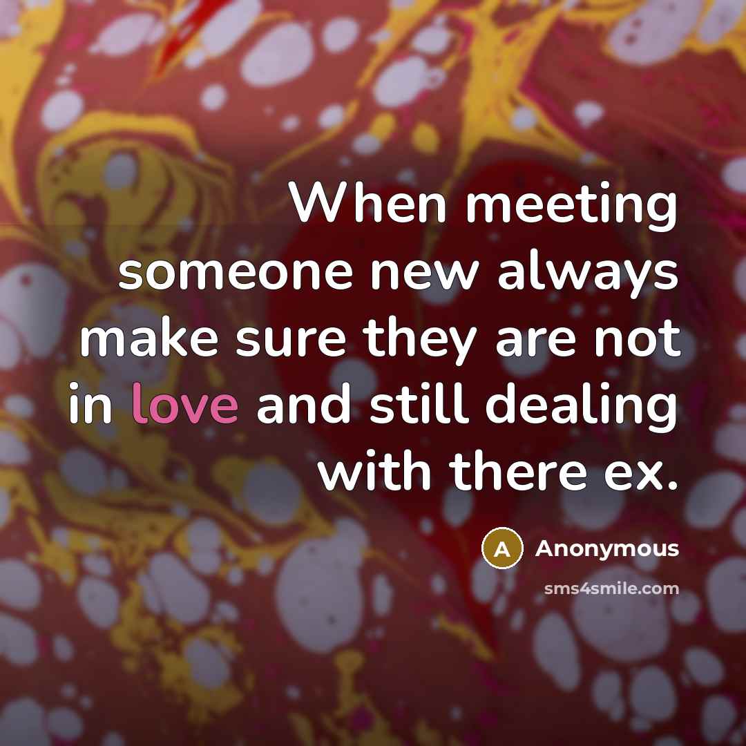 “When meeting someone new always make sure they are not in love and still dealing with there ex.” quote by Anonymous