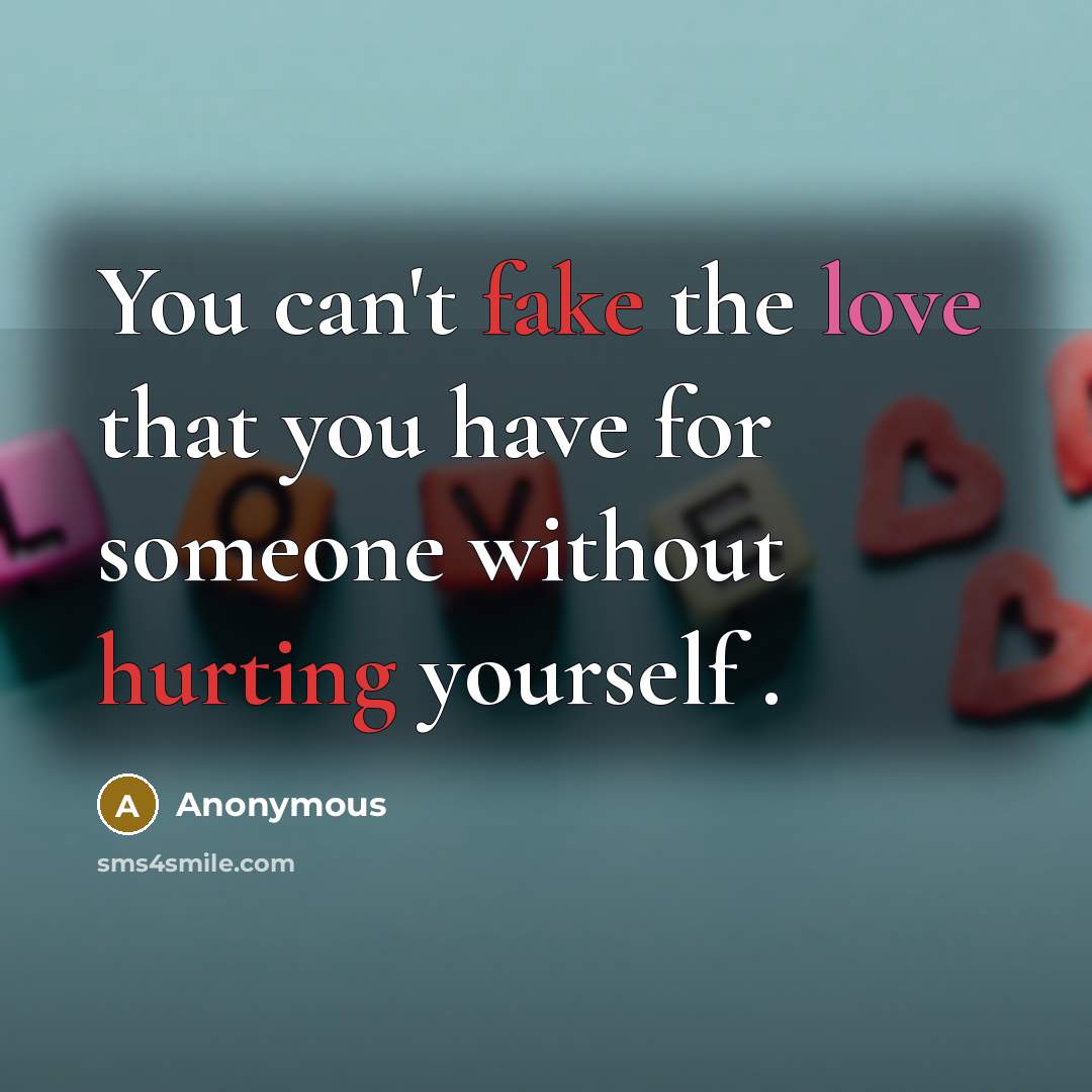 “You can't fake the love that you have for someone without hurting yourself .” quote by Anonymous