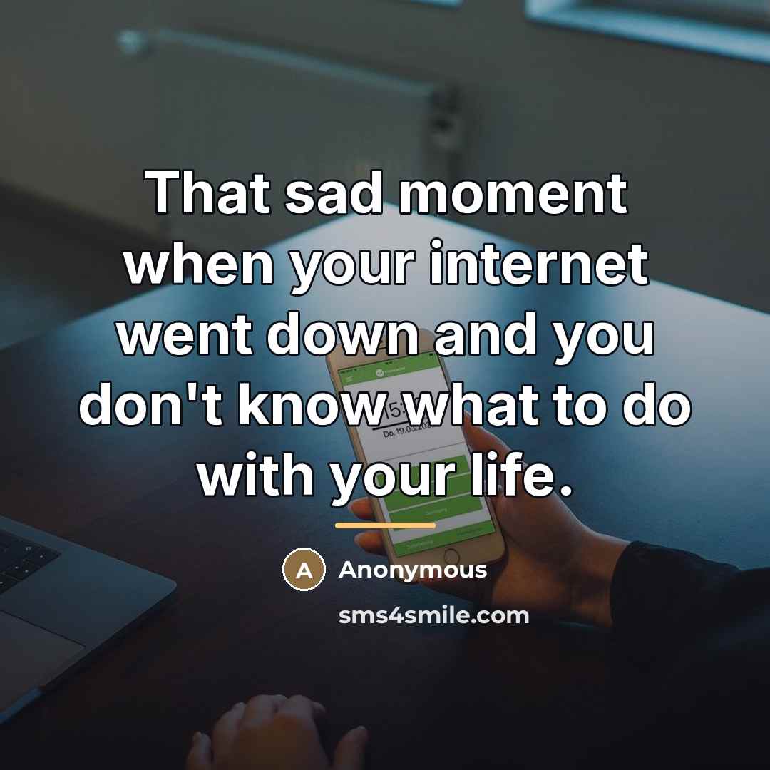 “That sad moment when your internet went down and you…” quote by Anonymous
