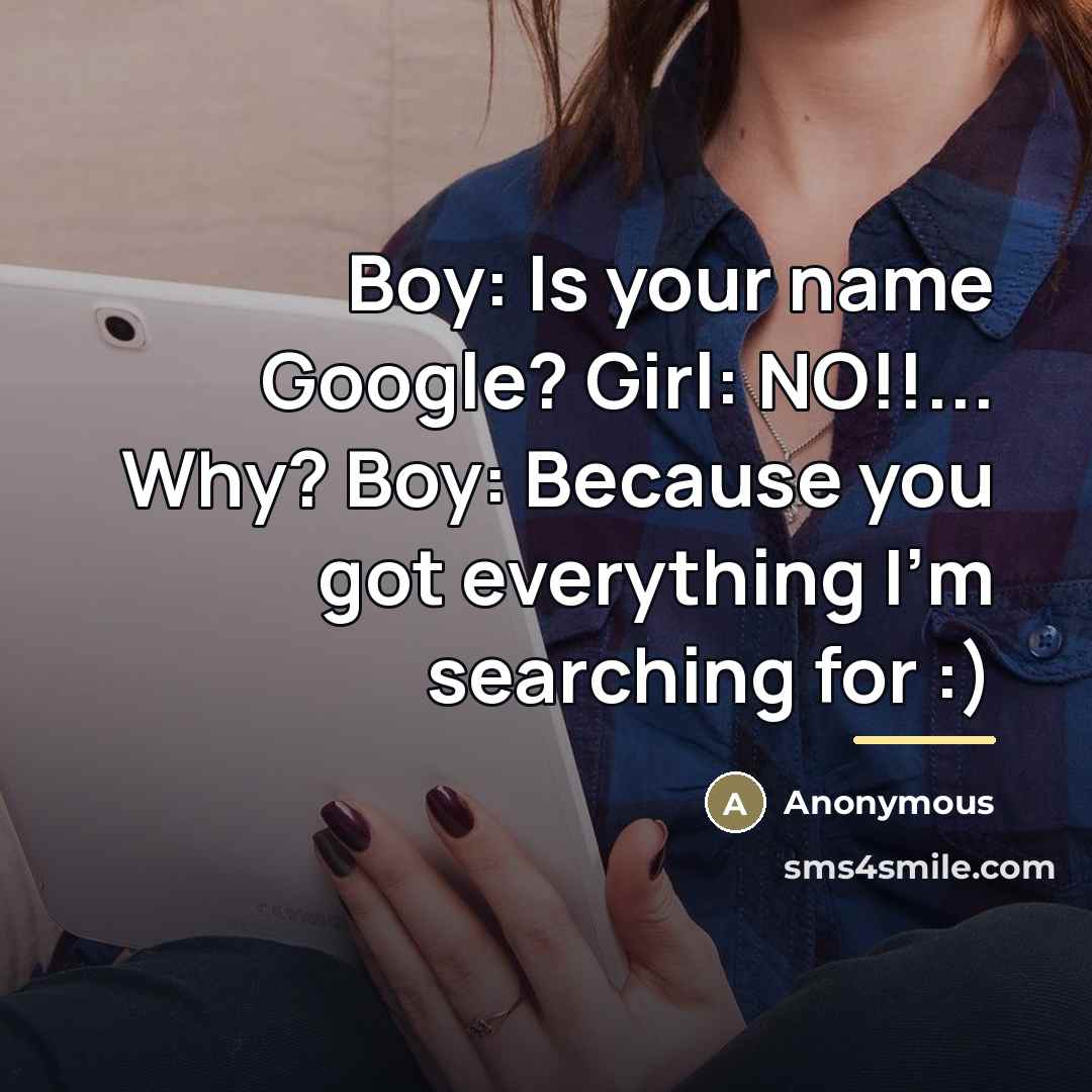 “Boy: Is your name Google? Girl: NO!!... Why? Boy: Because…” quote by Anonymous