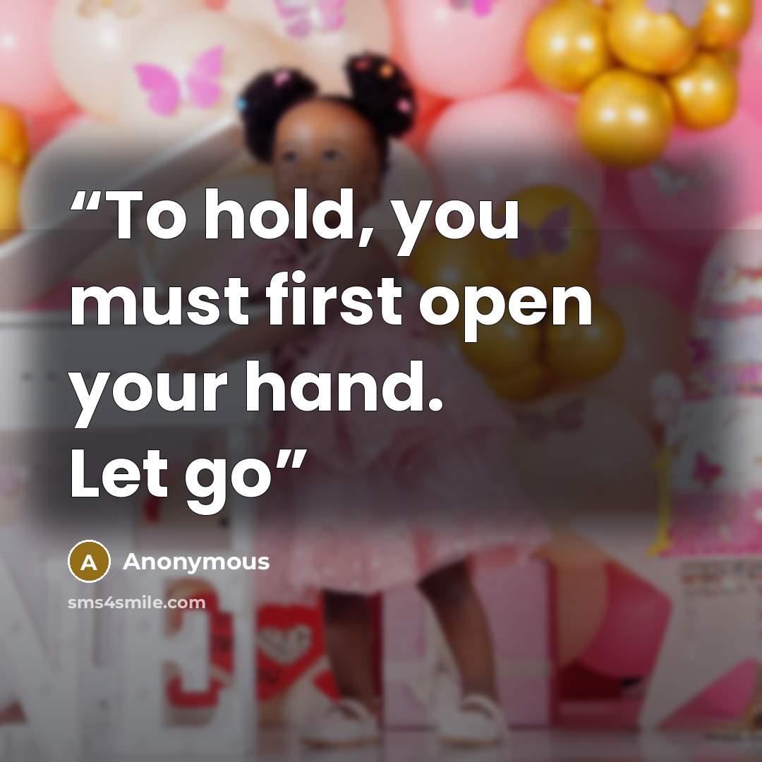 “To hold, you must first open your hand. Let go” quote by Anonymous