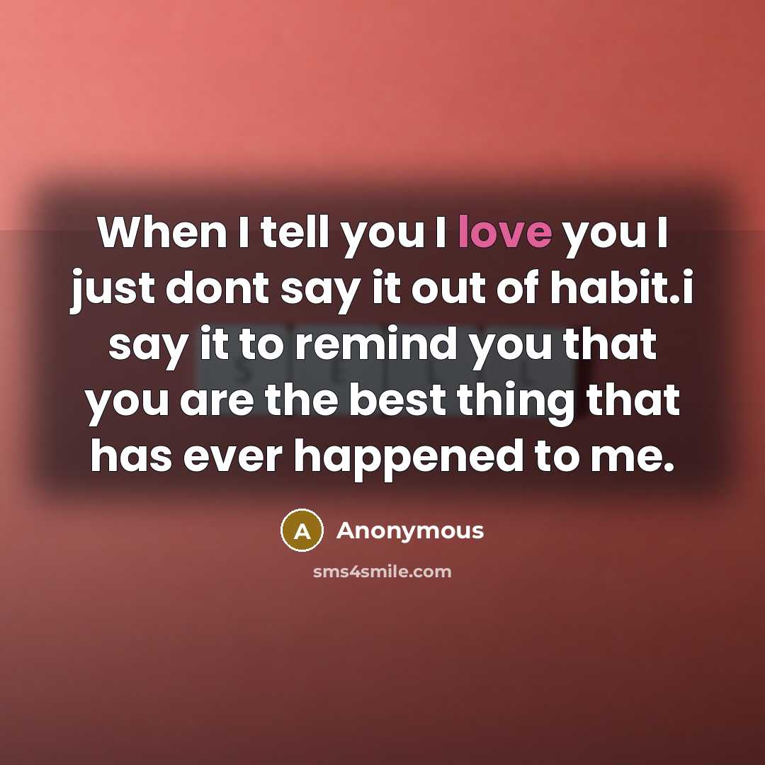 “When I tell you I love you I just dont say it out of habit.i say it to remind you that you are the best thing that has ever happened to me.” quote by Anonymous