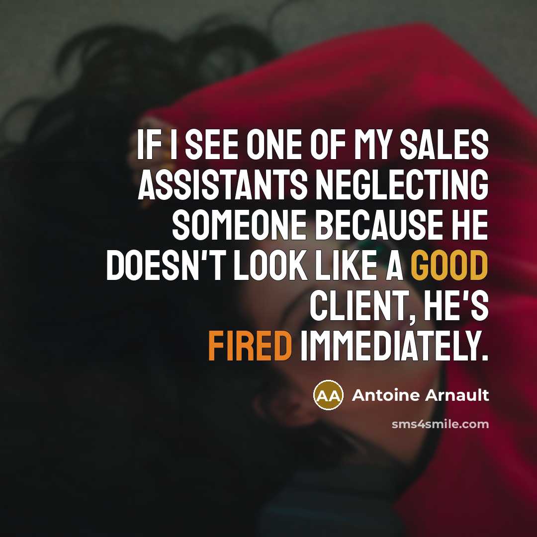 “If I see one of my sales assistants neglecting someone because he doesn't look like a good client, he's fired immediately.” quote by Antoine Arnault