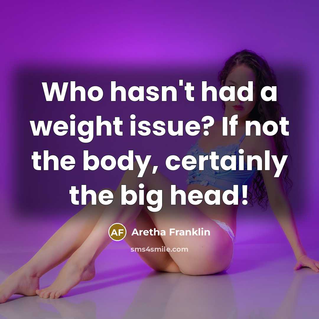 “Who hasn't had a weight issue? If not the body,…” quote by Aretha Franklin