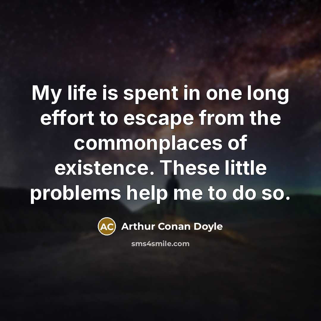 “My life is spent in one long effort to escape…” quote by Arthur Conan Doyle