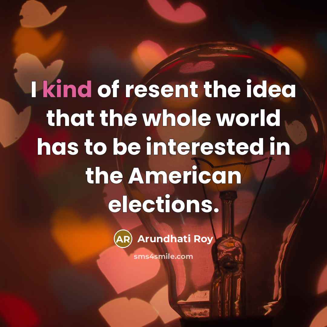 “I kind of resent the idea that the whole world…” quote by Arundhati Roy
