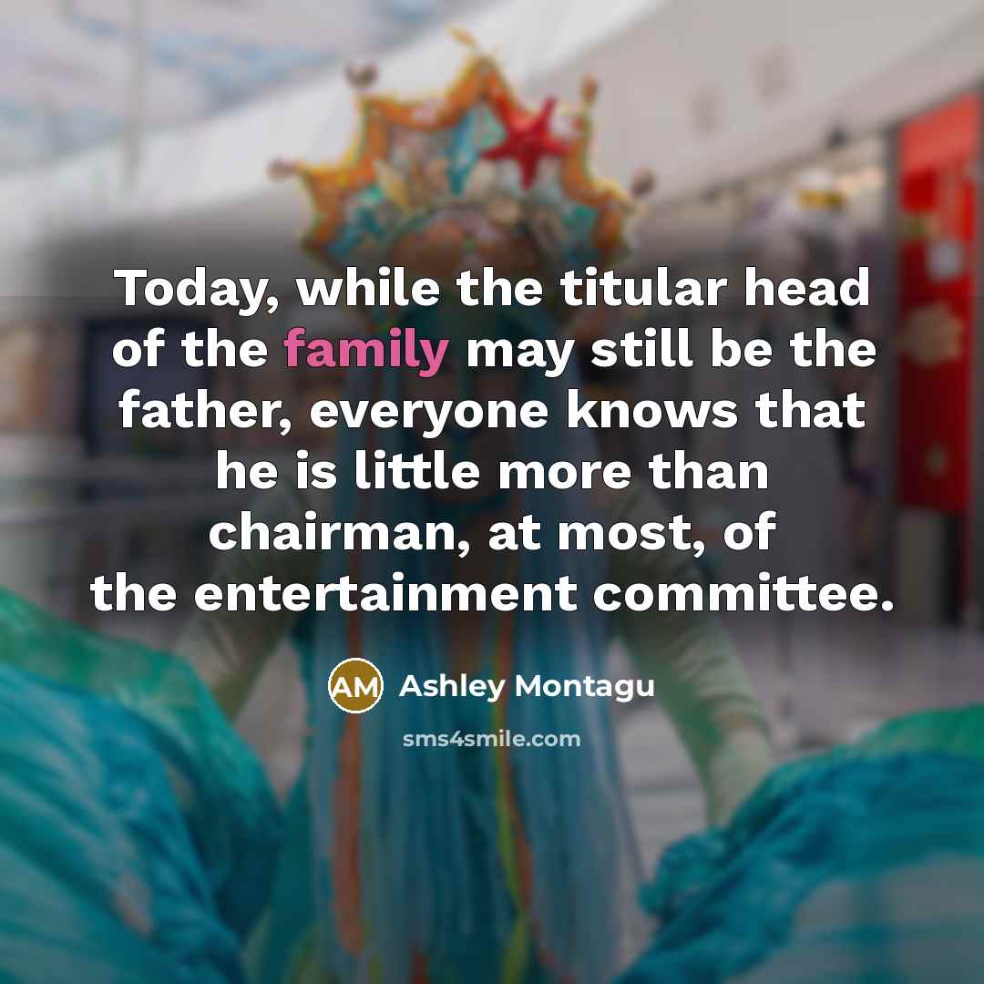 “Today, while the titular head of the family may still…” quote by Ashley Montagu
