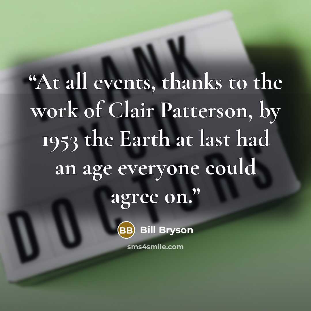 “At all events, thanks to the work of Clair Patterson, by 1953 the Earth at last had an age everyone could agree on.” quote by Bill Bryson