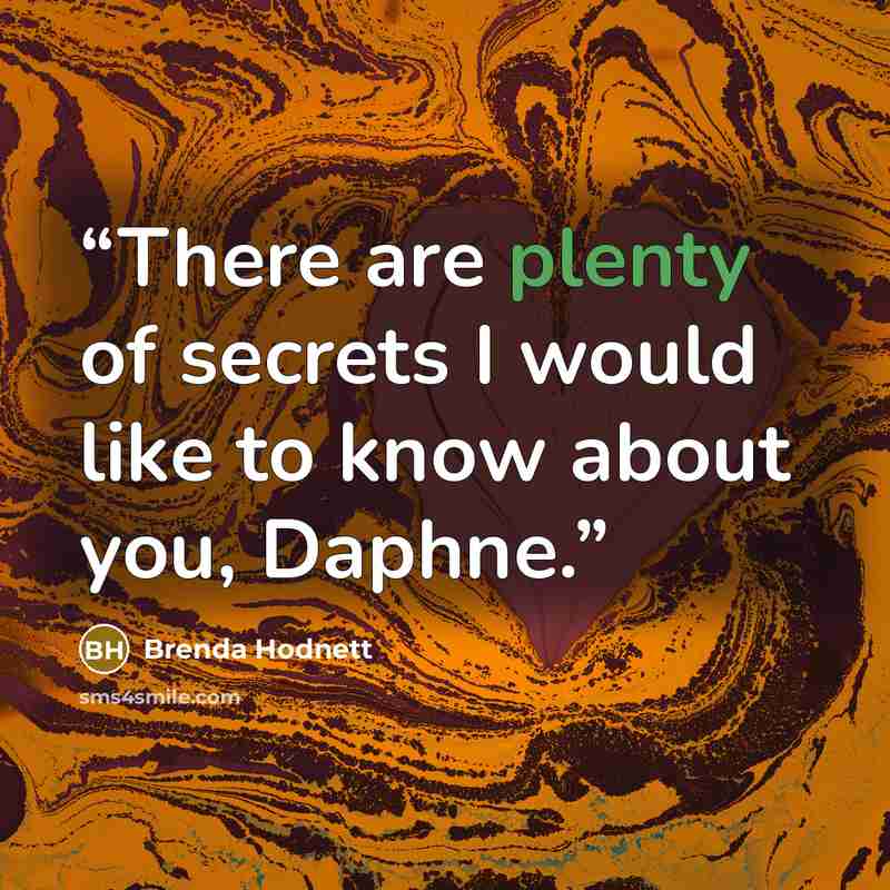 “There are plenty of secrets I would like to know about you, Daphne.” quote by Brenda Hodnett