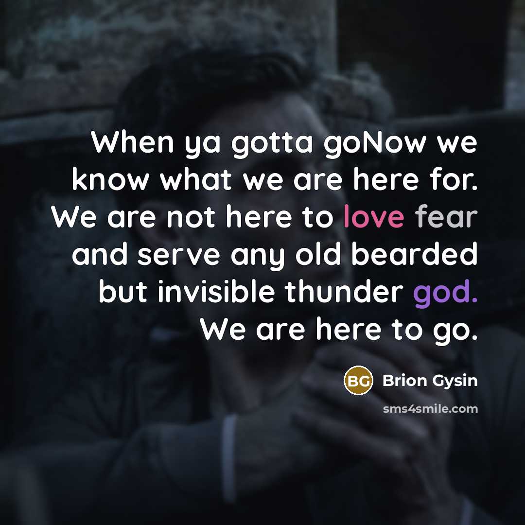 “When ya gotta goNow we know what we are here…” quote by Brion Gysin