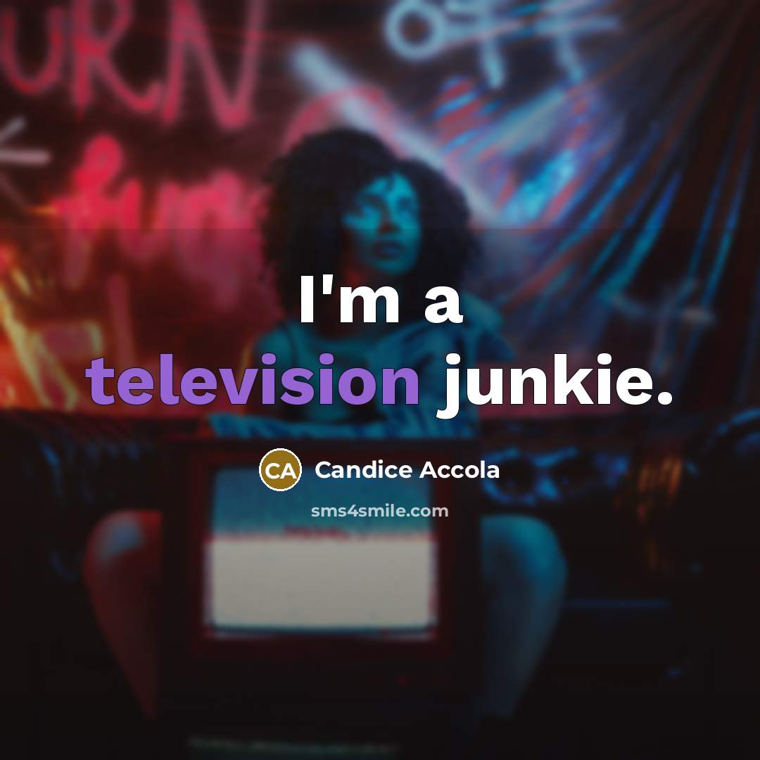 “I'm a television junkie.” quote by Candice Accola