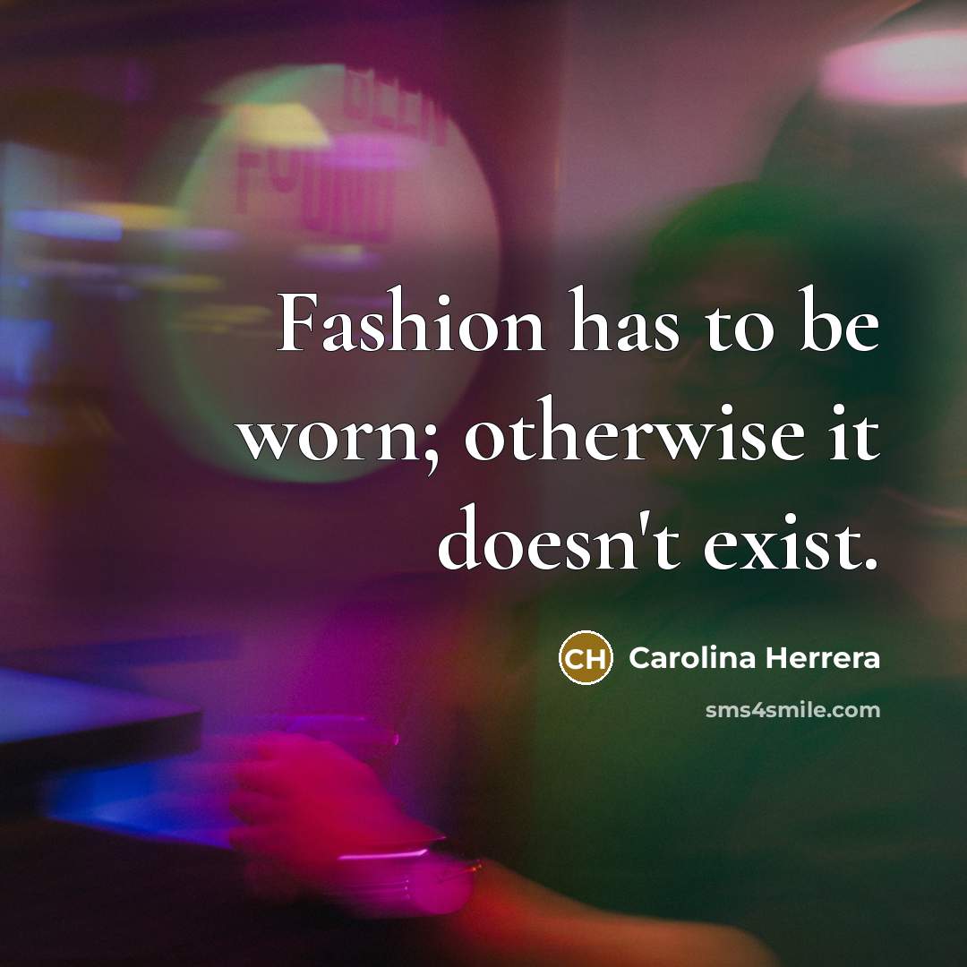 “Fashion has to be worn; otherwise it doesn't exist.” quote by Carolina Herrera