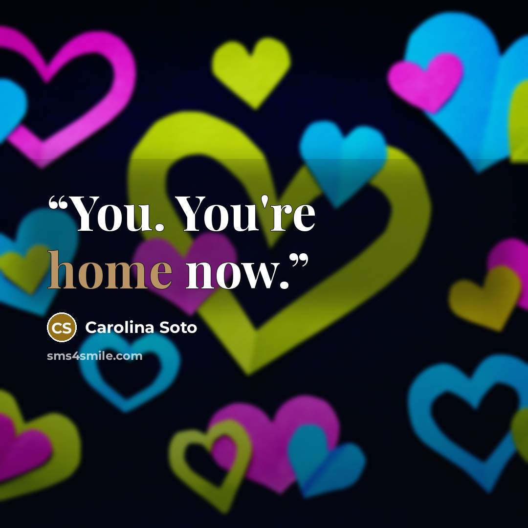 “You. You're home now.” quote by Carolina Soto