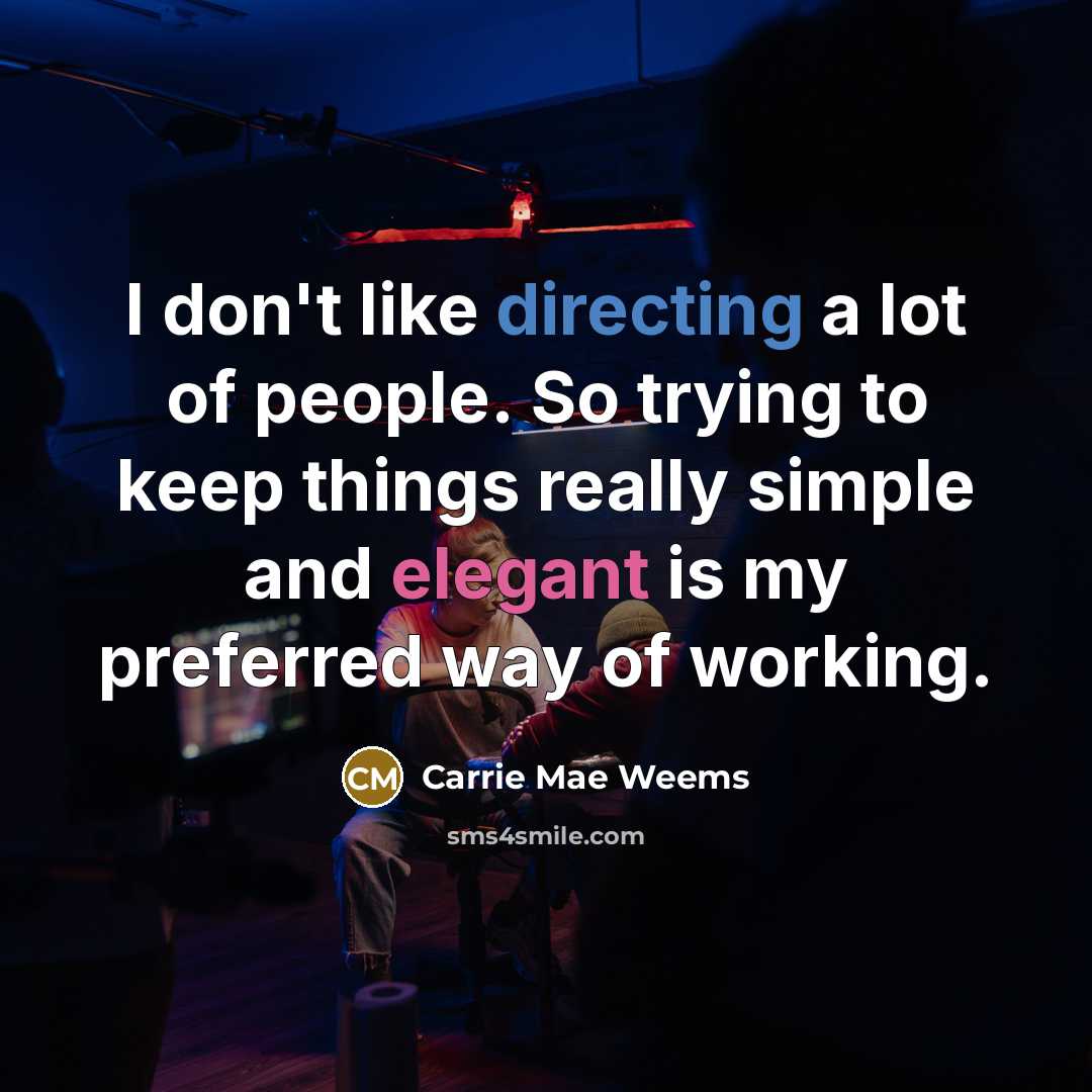 “I don't like directing a lot of people. So trying to keep things really simple and elegant is my preferred way of working.” quote by Carrie Mae Weems
