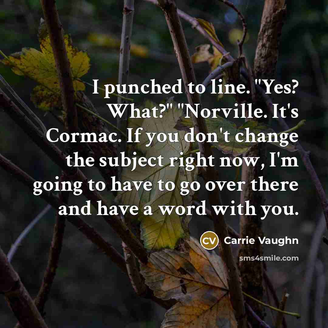 “I punched to line. "Yes? What?" "Norville. It's Cormac. If…” quote by Carrie Vaughn
