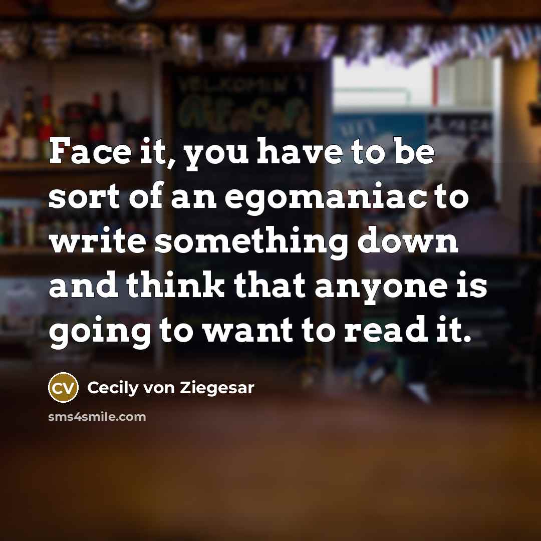 “Face it, you have to be sort of an egomaniac…” quote by Cecily von Ziegesar