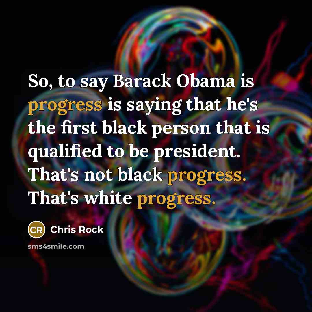 “So, to say Barack Obama is progress is saying that…” quote by Chris Rock