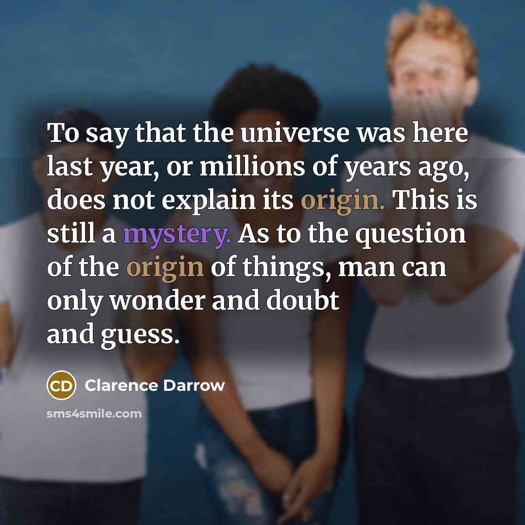 “To say that the universe was here last year, or…” quote by Clarence Darrow