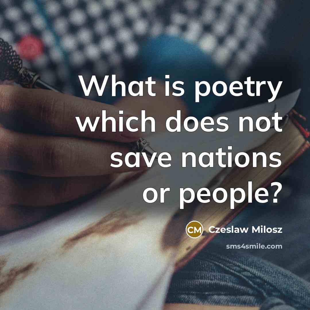 “What is poetry which does not save nations or people?…” quote by Czeslaw Milosz