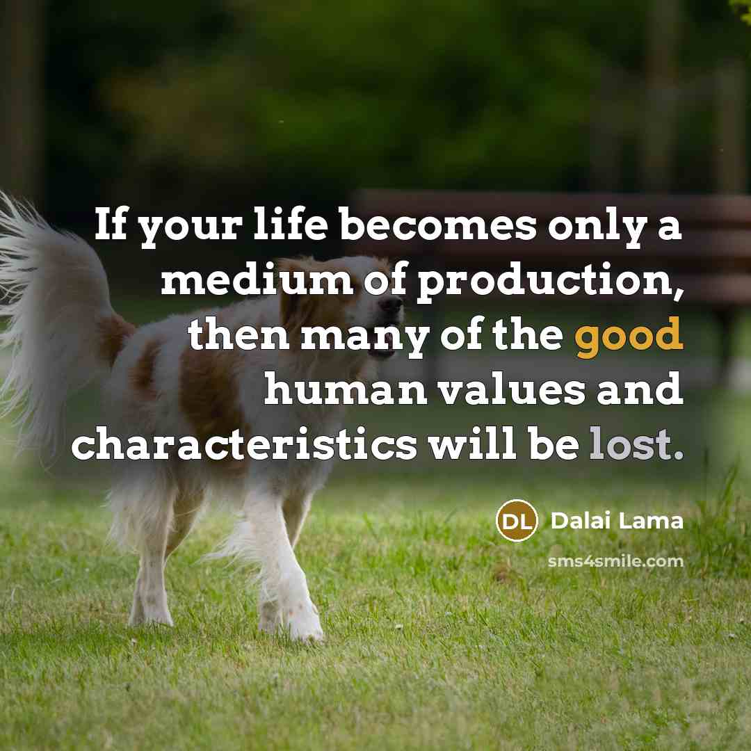 “If your life becomes only a medium of production, then…” quote by Dalai Lama