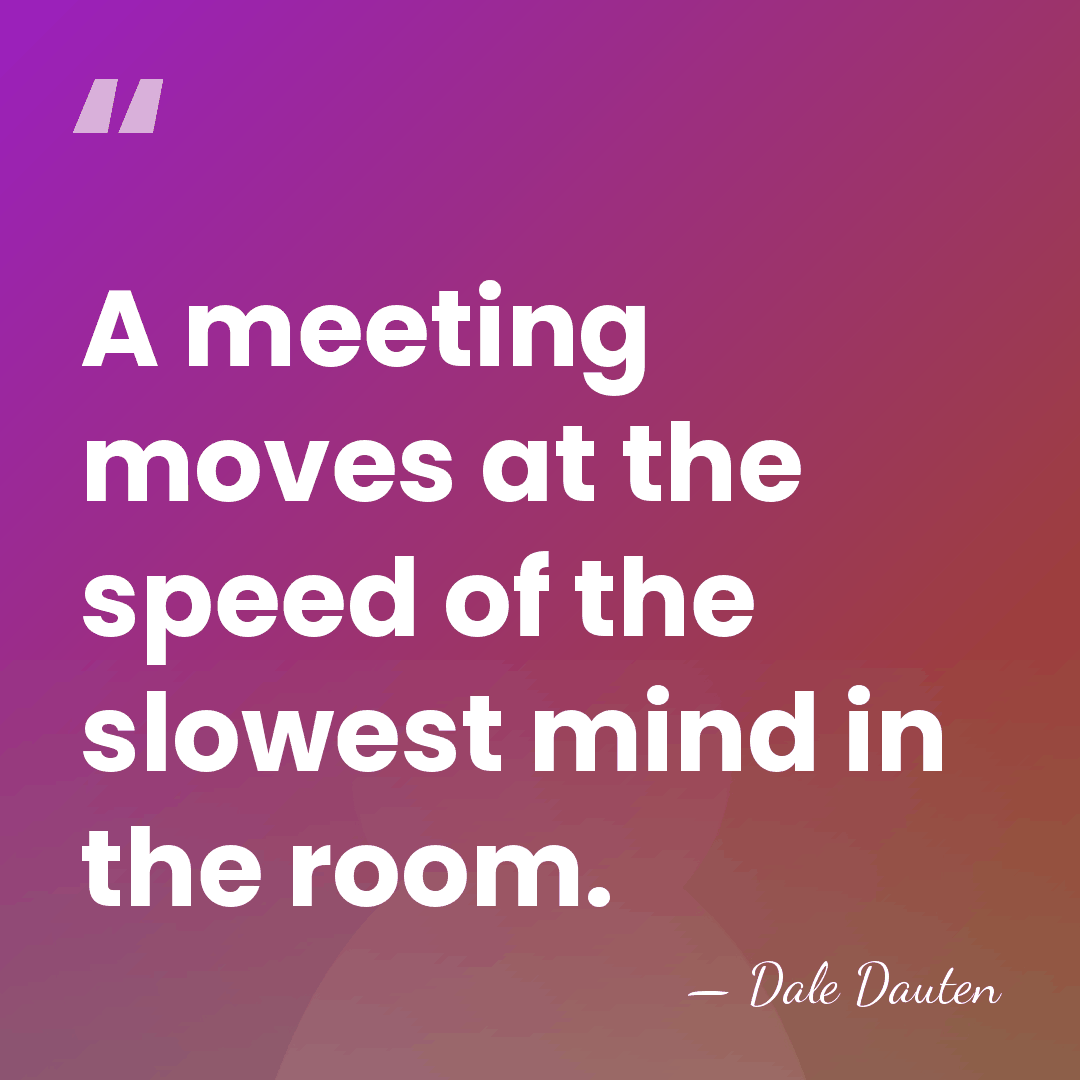 A meeting moves at the speed of the slowest mind in the&hellip; - Dale Dauten