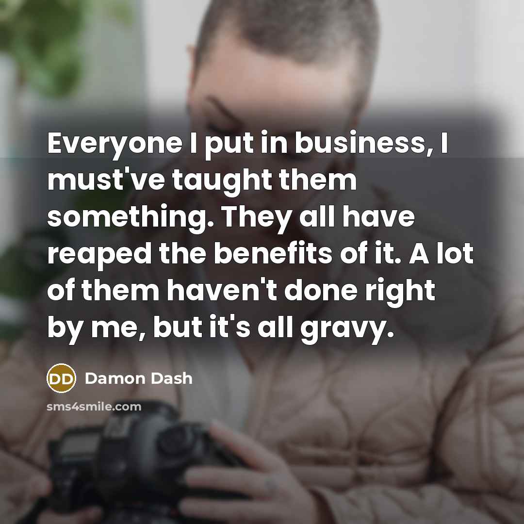 “Everyone I put in business, I must've taught them something.…” quote by Damon Dash