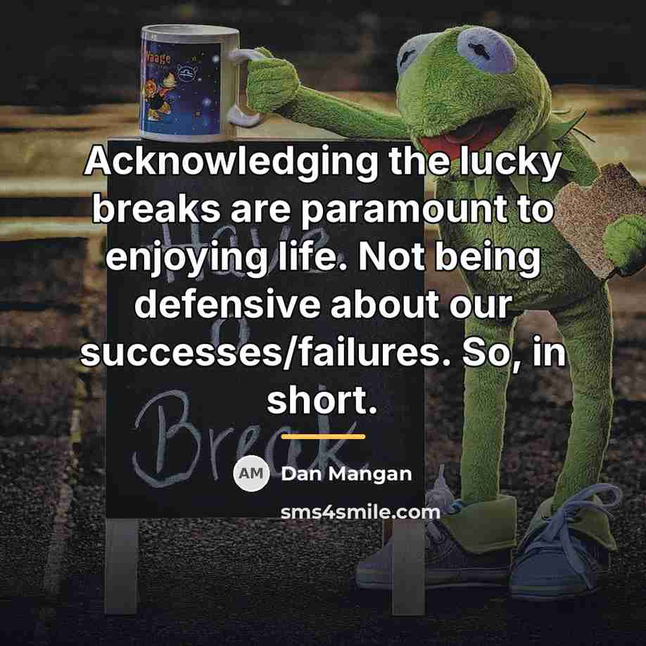 “Acknowledging the lucky breaks are paramount to enjoying life. Not…” quote by Dan Mangan