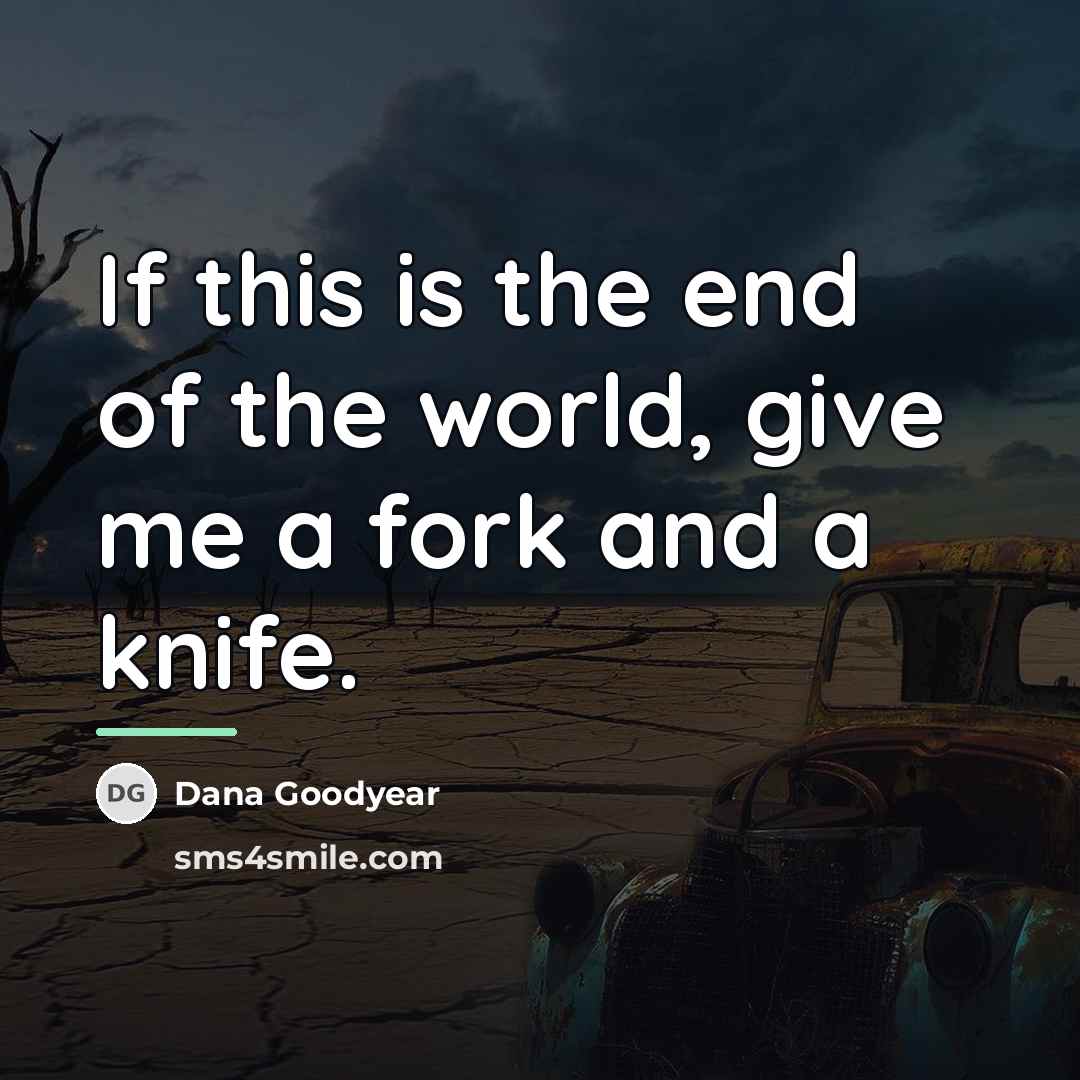“If this is the end of the world, give me…” quote by Dana Goodyear