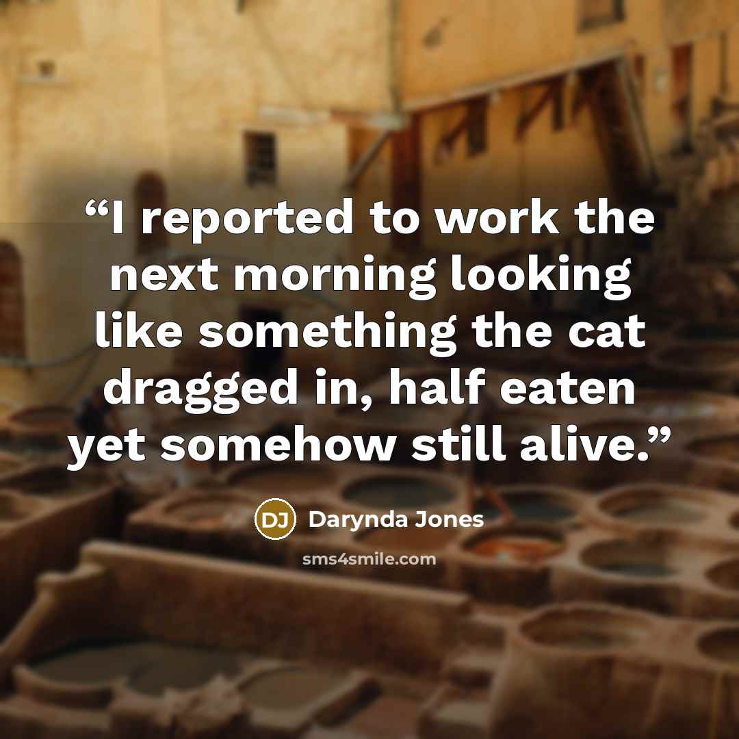 “I reported to work the next morning looking like something the cat dragged in, half eaten yet somehow still alive.” quote by Darynda Jones