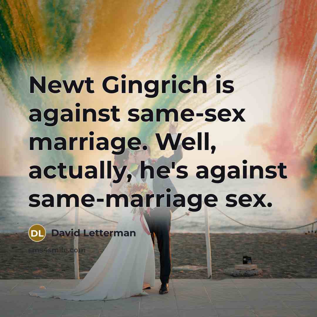 “Newt Gingrich is against same-sex marriage. Well, actually, he's against…” quote by David Letterman