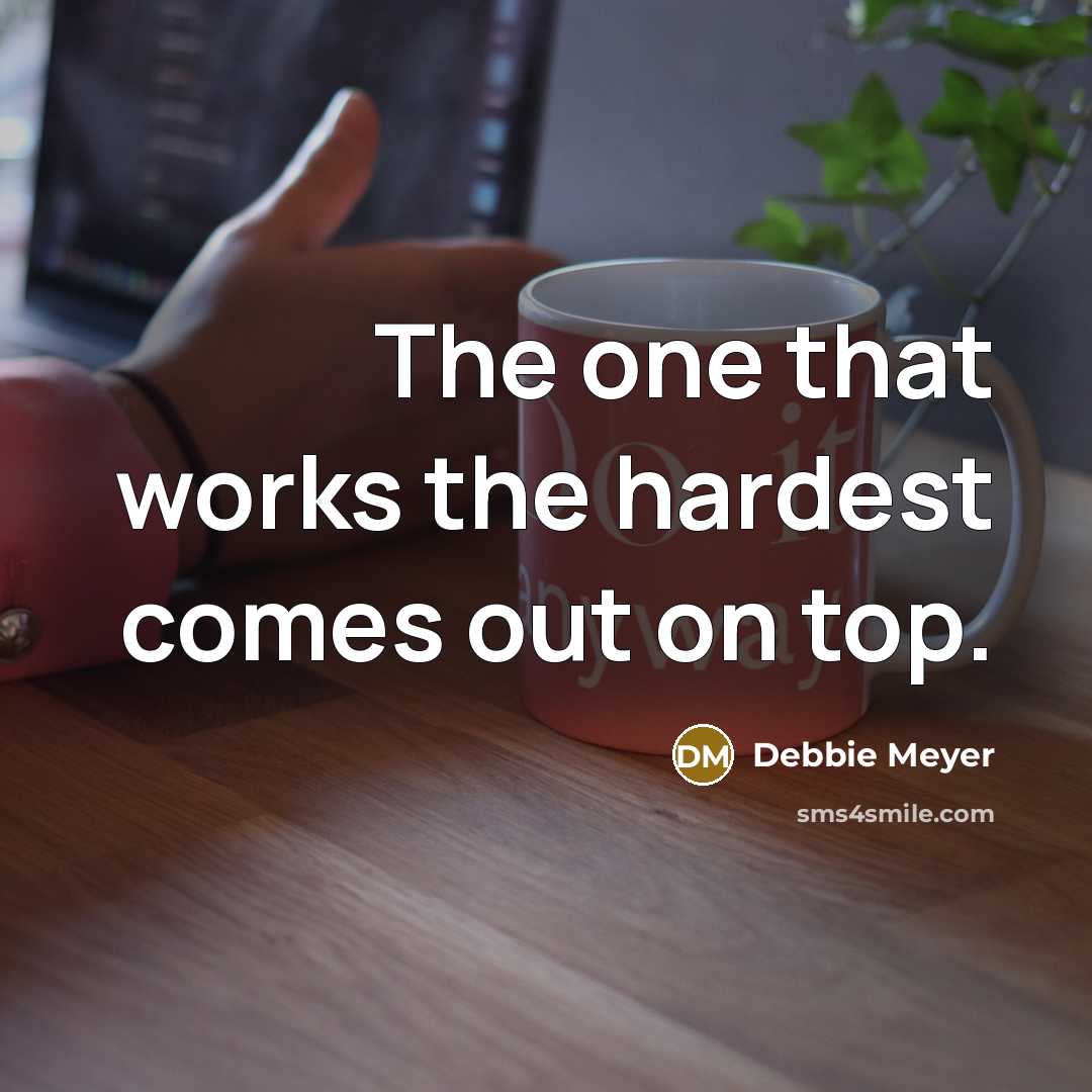 “The one that works the hardest comes out on top.…” quote by Debbie Meyer