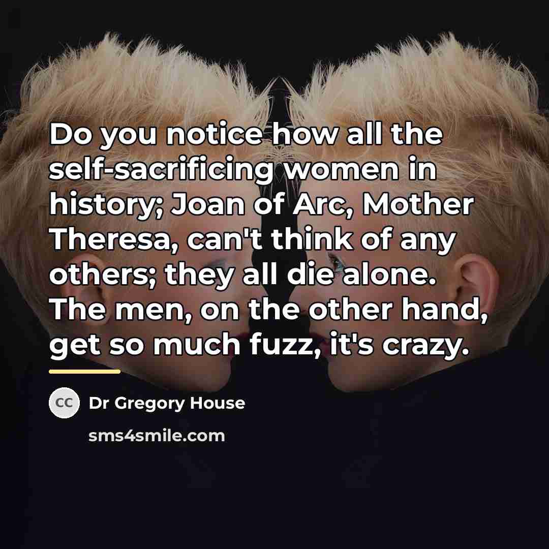 “Do you notice how all the self-sacrificing women in history;…” quote by Dr Gregory House