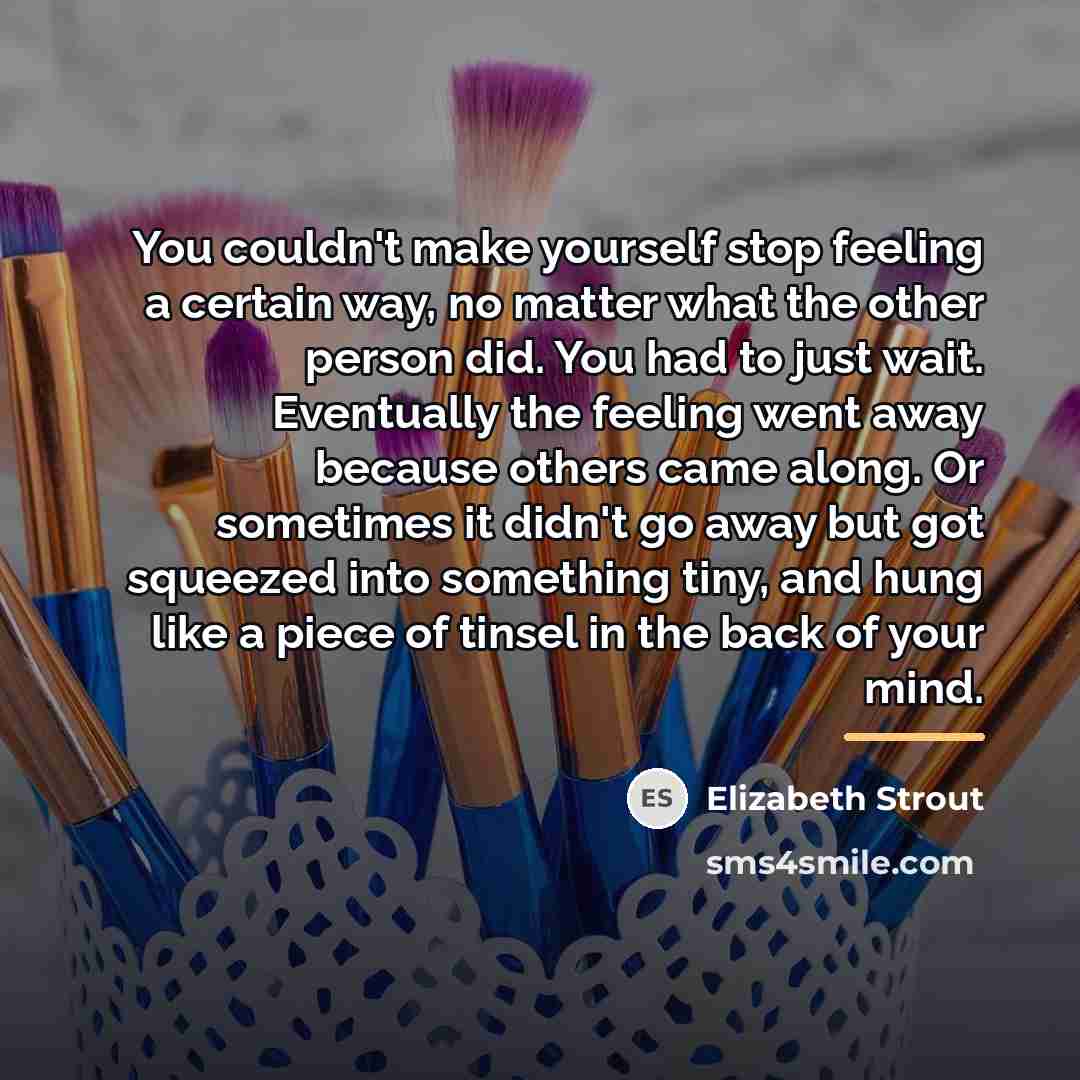 “You couldn't make yourself stop feeling a certain way, no…” quote by Elizabeth Strout