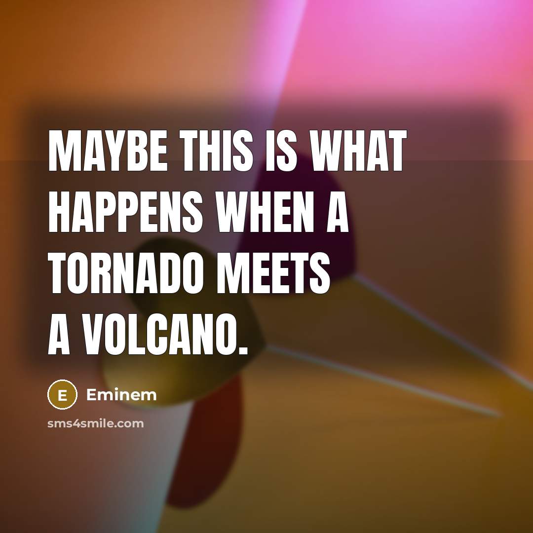 “Maybe this is what happens when a tornado meets a…” quote by Eminem