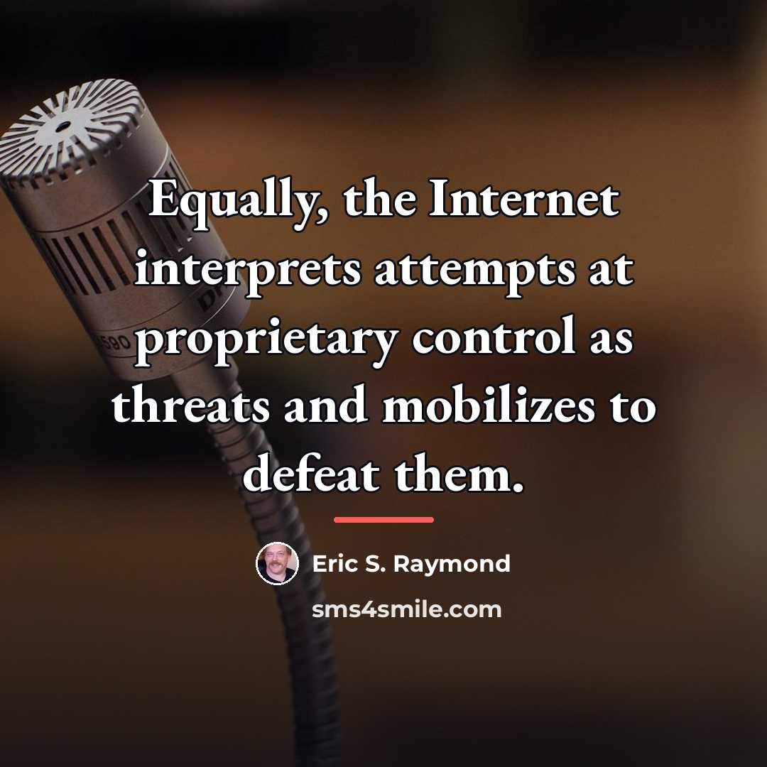 “Equally, the Internet interprets attempts at proprietary control as threats…” quote by Eric S. Raymond