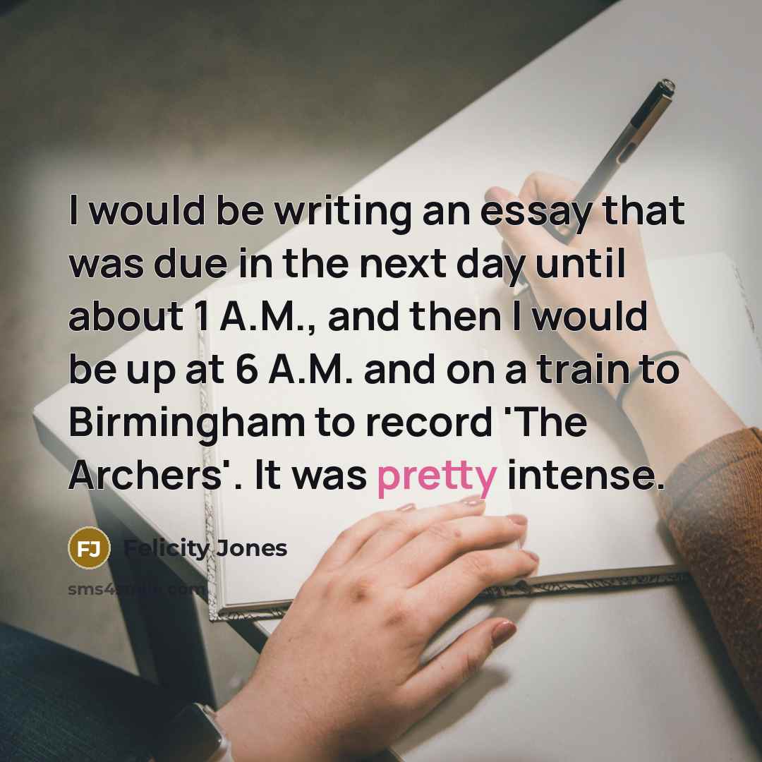 “I would be writing an essay that was due in…” quote by Felicity Jones