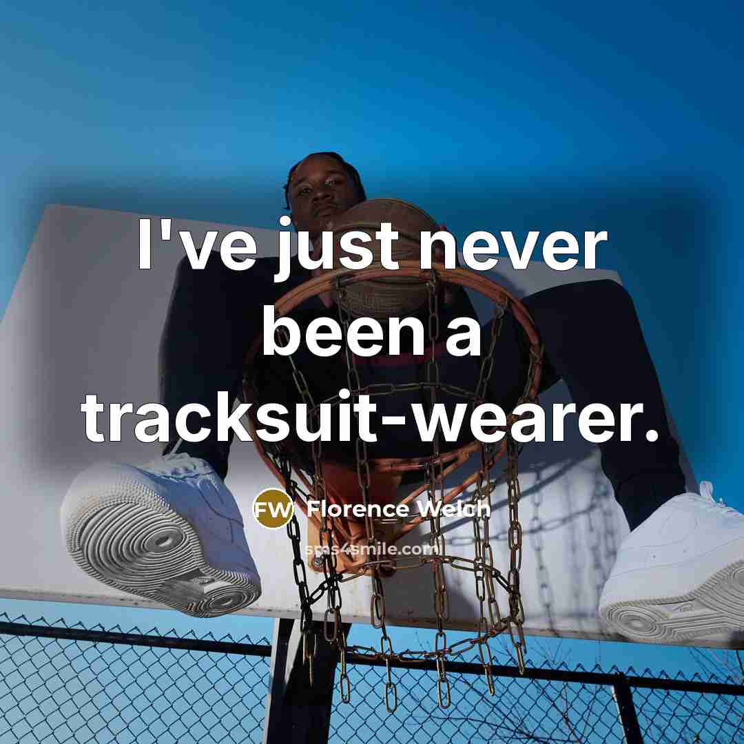 “I've just never been a tracksuit-wearer.…” quote by Florence Welch
