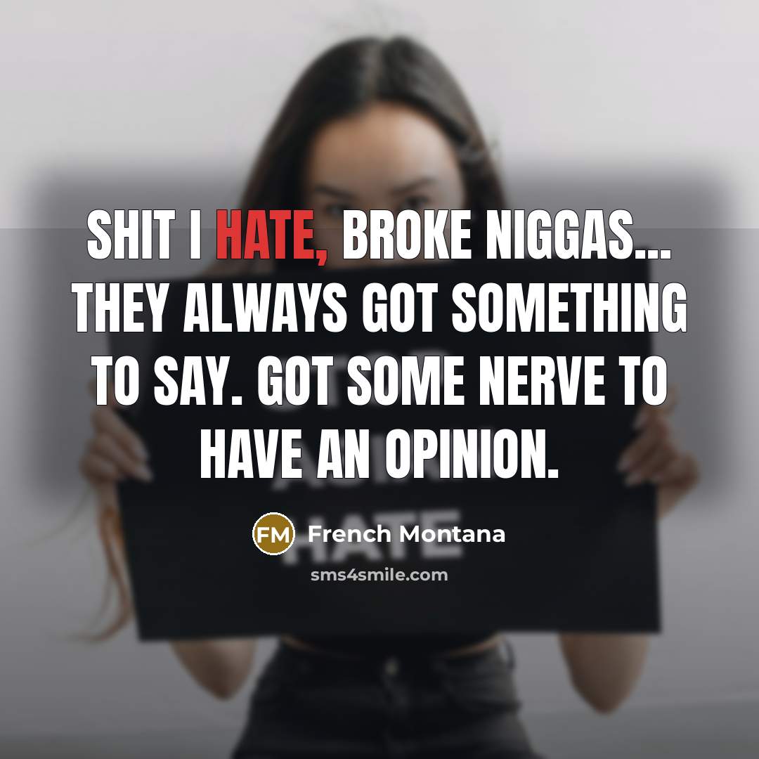 “Shit I hate, broke niggas... they always got something to say. Got some nerve to have an opinion.” quote by French Montana