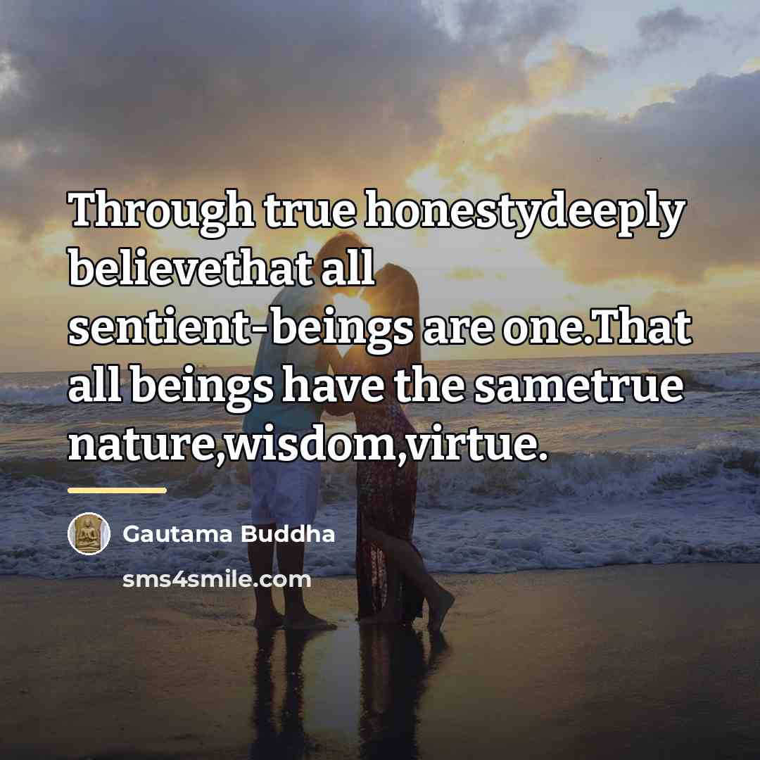 “Through true honestydeeply believethat all sentient-beings are one.That all beings…” quote by Gautama Buddha