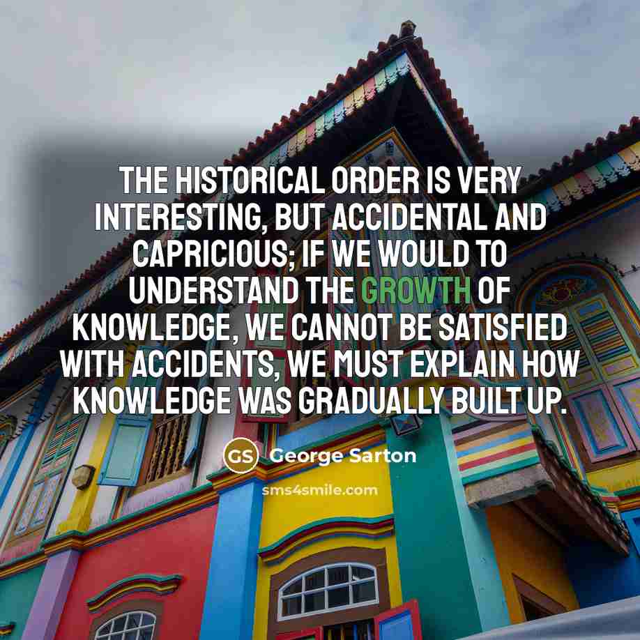 “The historical order is very interesting, but accidental and capricious;…” quote by George Sarton