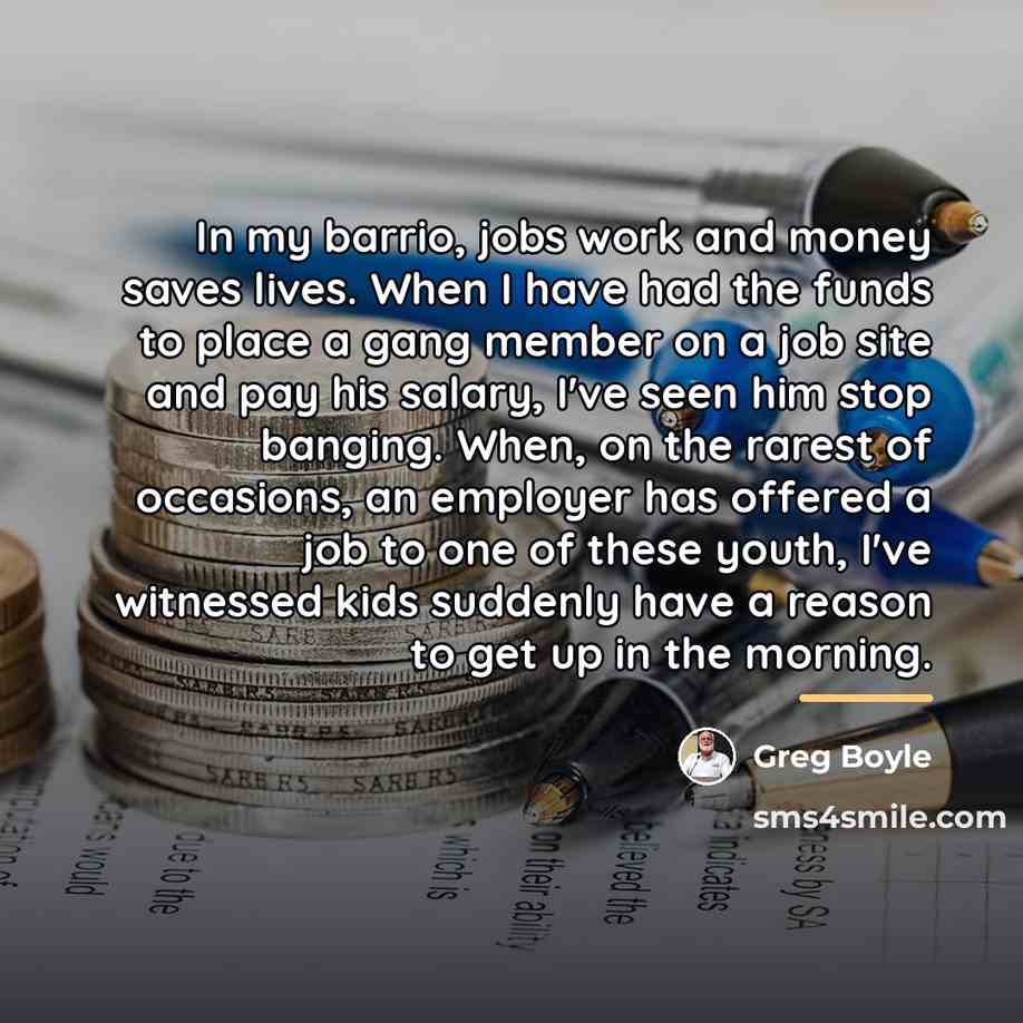 “In my barrio, jobs work and money saves lives. When…” quote by Greg Boyle