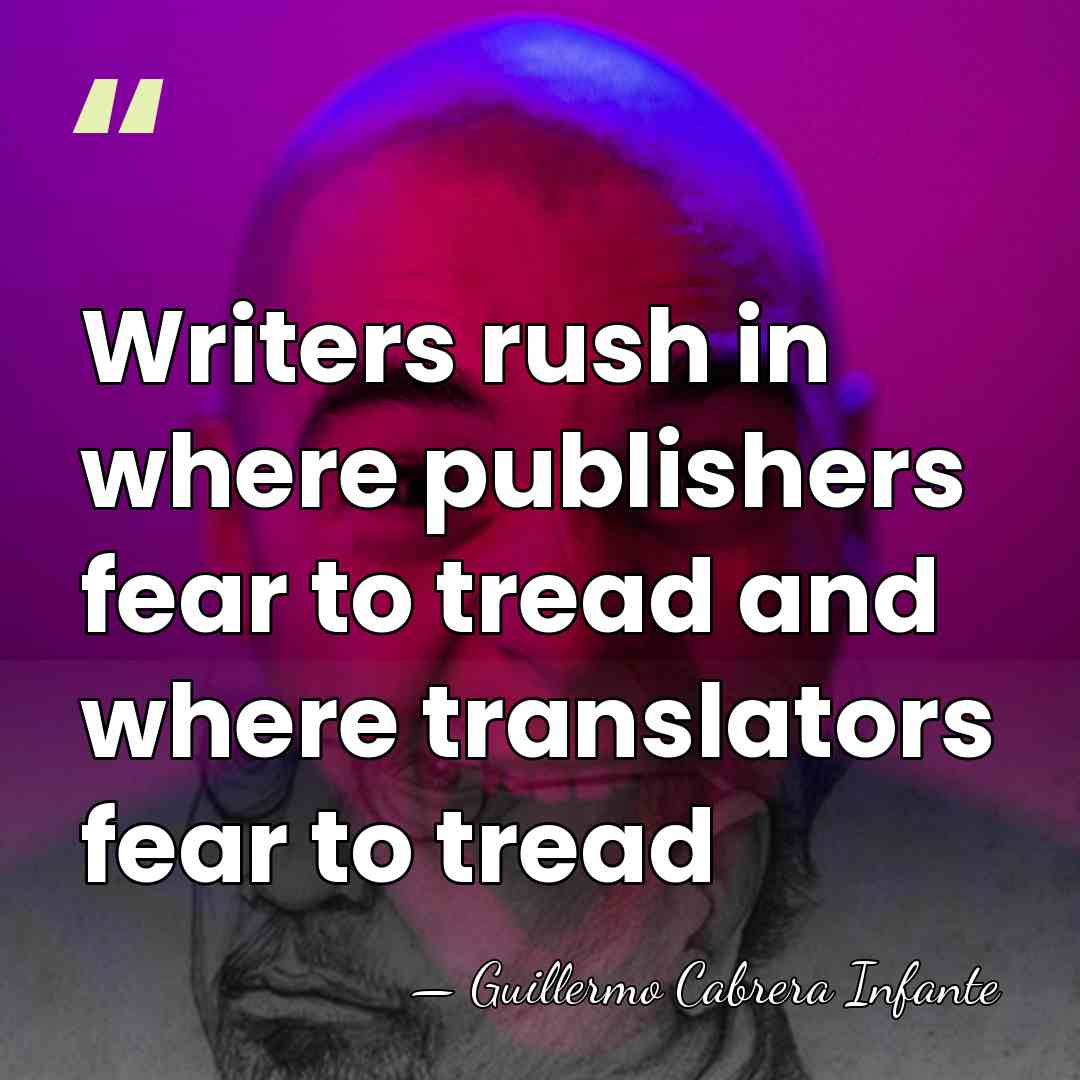 Writers rush in where publishers fear to tread and where translators fear&hellip; - Guillermo Cabrera Infante
